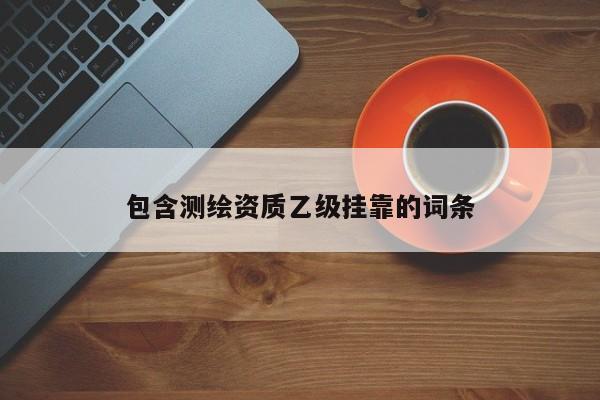 包含測繪資質(zhì)乙級 *** 的詞條
