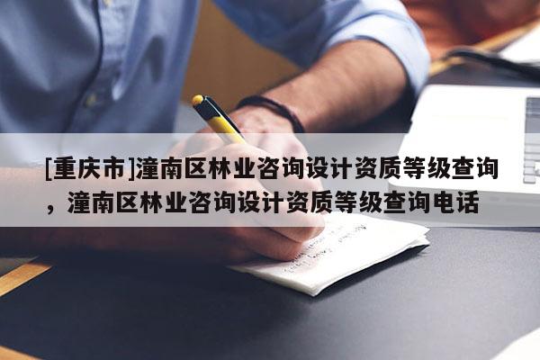 [重慶市]潼南區(qū)林業(yè)咨詢設(shè)計資質(zhì)等級查詢，潼南區(qū)林業(yè)咨詢設(shè)計資質(zhì)等級查詢 *** 